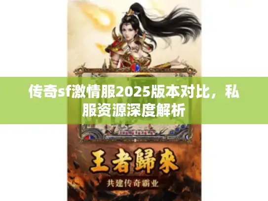 传奇sf激情服2025版本对比，私服资源深度解析