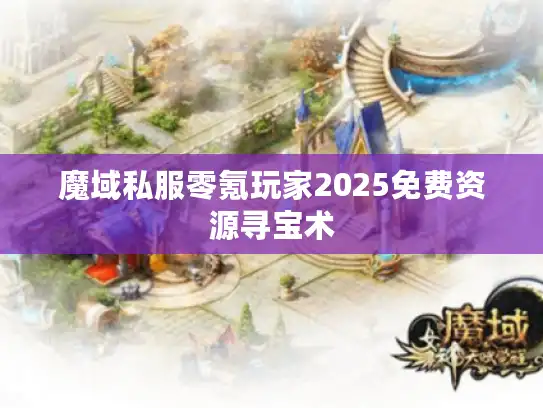 魔域私服零氪玩家2025免费资源寻宝术