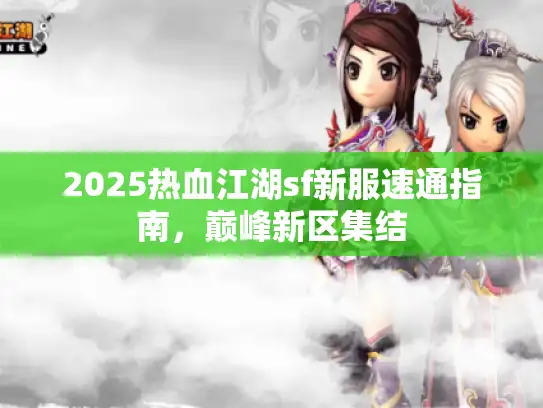 2025热血江湖sf新服速通指南，巅峰新区集结
