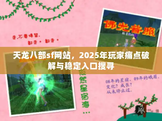 天龙八部sf网站,2025年玩家痛点破解与稳定入口搜寻 天龙八部sf网站,2025年玩家痛点破解与稳定入口搜寻