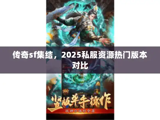 传奇sf集结，2025私服资源热门版本对比