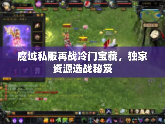 魔域私服再战冷门宝藏，独家资源选战秘笈