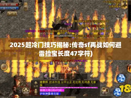 2025超冷门技巧揭秘:传奇sf再战如何避雷捡宝长度47字符)