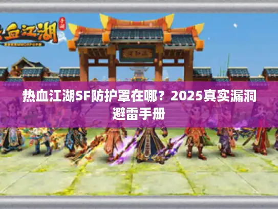 热血江湖SF防护罩在哪？2025真实漏洞避雷手册