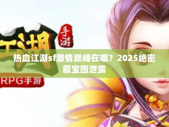 热血江湖sf激情巅峰在哪？2025绝密藏宝图泄露