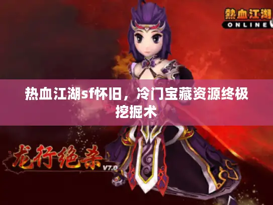 热血江湖sf怀旧，冷门宝藏资源终极挖掘术