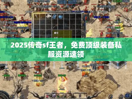 2025传奇sf王者，免费顶级装备私服资源速领