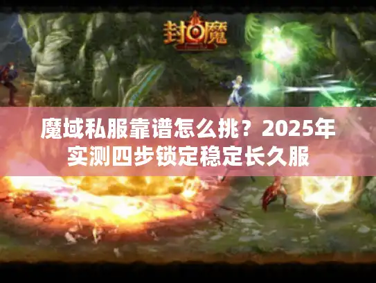 魔域私服靠谱怎么挑?2025年实测四步锁定稳定长久服 魔域私服靠谱怎么挑?2025年实测四步锁定稳定长久服