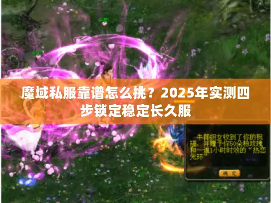 魔域私服靠谱怎么挑?2025年实测四步锁定稳定长久服 魔域私服靠谱怎么挑?2025年实测四步锁定稳定长久服
