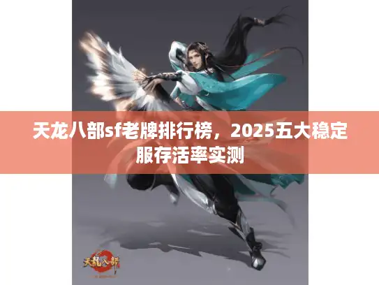 天龙八部sf老牌排行榜，2025五大稳定服存活率实测