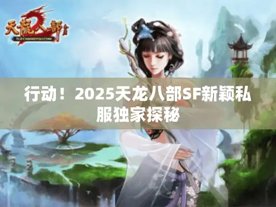行动！2025天龙八部SF新颖私服独家探秘