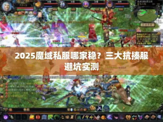 2025魔域私服哪家稳?三大抗揍服避坑实测 2025魔域私服哪家稳?三大抗揍服避坑实测