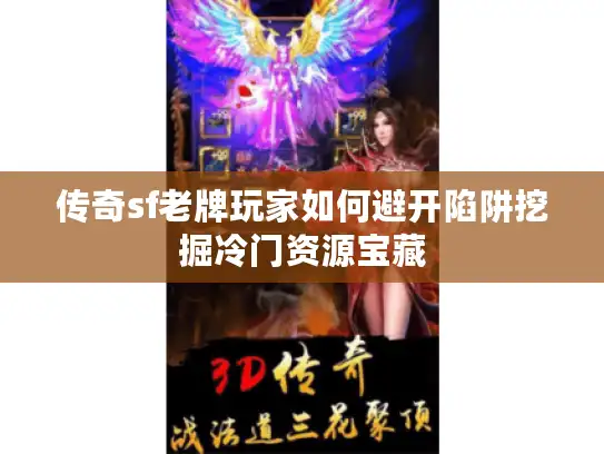 传奇sf老牌玩家如何避开陷阱挖掘冷门资源宝藏 传奇sf老牌玩家如何避开陷阱挖掘冷门资源宝藏