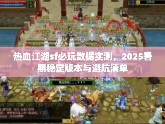 热血江湖sf必玩数据实测,2025暑期稳定版本与避坑清单 热血江湖sf必玩数据实测,2025暑期稳定版本与避坑清单