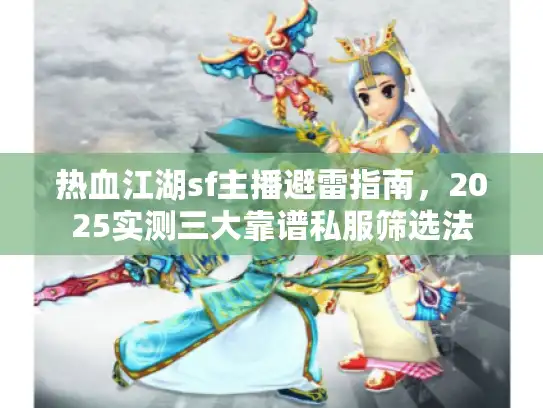 热血江湖sf主播避雷指南，2025实测三大靠谱私服筛选法
