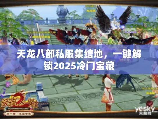 天龙八部私服集结地，一键解锁2025冷门宝藏
