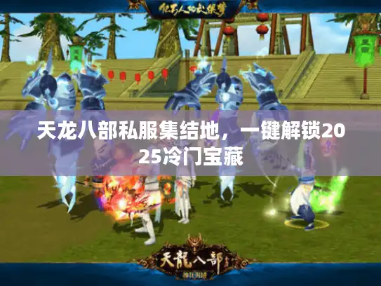 天龙八部私服集结地，一键解锁2025冷门宝藏