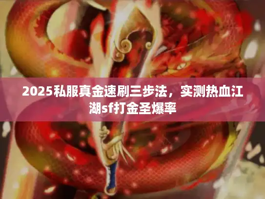2025私服真金速刷三步法,实测热血江湖sf打金圣爆率 2025私服真金速刷三步法,实测热血江湖sf打金圣爆率
