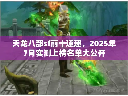 天龙八部sf前十速递,2025年7月实测上榜名单大公开 天龙八部sf前十速递,2025年7月实测上榜名单大公开