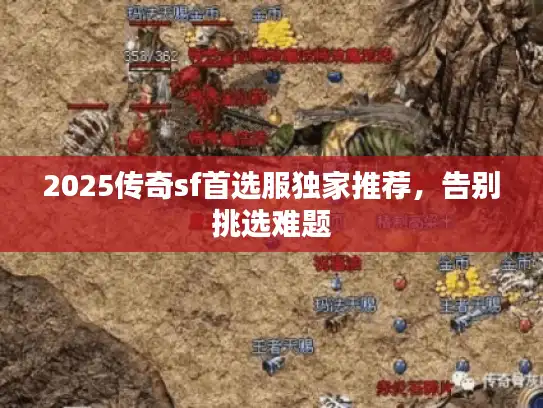 2025传奇sf首选服独家推荐，告别挑选难题