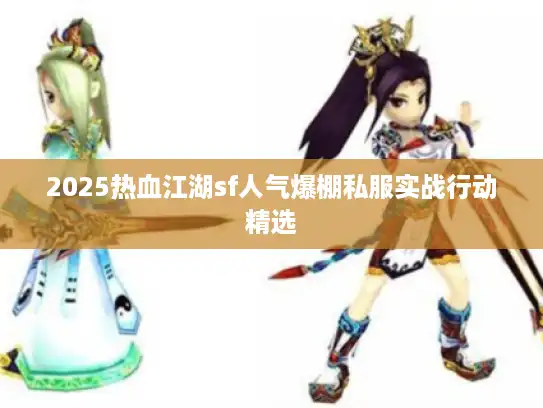 2025热血江湖sf人气爆棚私服实战行动精选