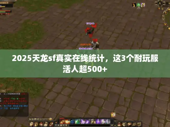 2025天龙sf真实在线统计，这3个耐玩服活人超500+