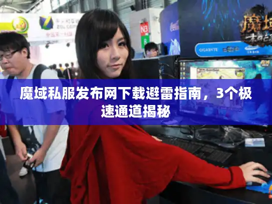 魔域私服发布网下载避雷指南,3个极速通道揭秘 魔域私服发布网下载避雷指南,3个极速通道揭秘