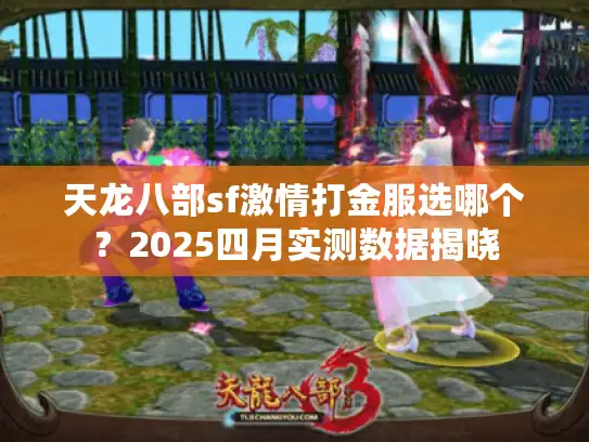 天龙八部sf激情打金服选哪个？2025四月实测数据揭晓