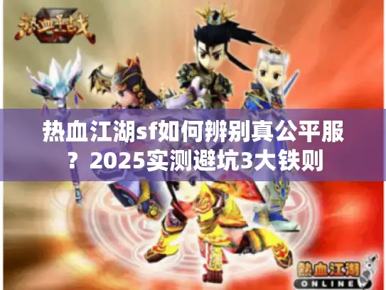 热血江湖sf如何辨别真公平服？2025实测避坑3大铁则