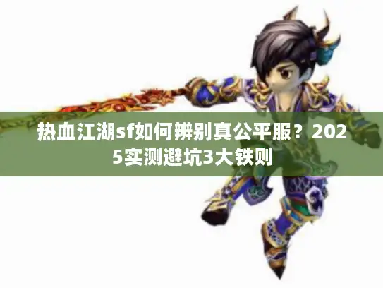 热血江湖sf如何辨别真公平服？2025实测避坑3大铁则