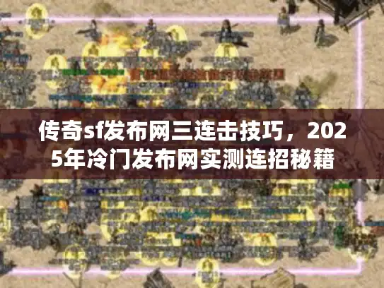 传奇sf发布网三连击技巧，2025年冷门发布网实测连招秘籍