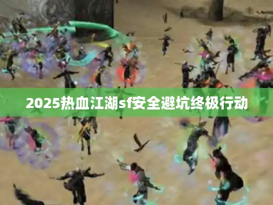 2025热血江湖sf安全避坑终极行动