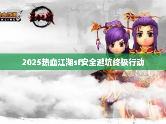 2025热血江湖sf安全避坑终极行动