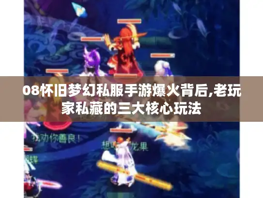 08怀旧梦幻私服手游爆火背后,老玩家私藏的三大核心玩法