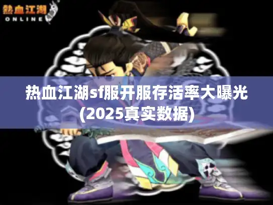 热血江湖sf服开服存活率大曝光(2025真实数据)