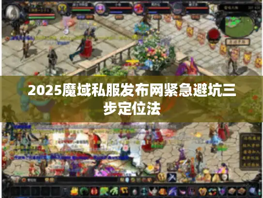 2025魔域私服发布网紧急避坑三步定位法