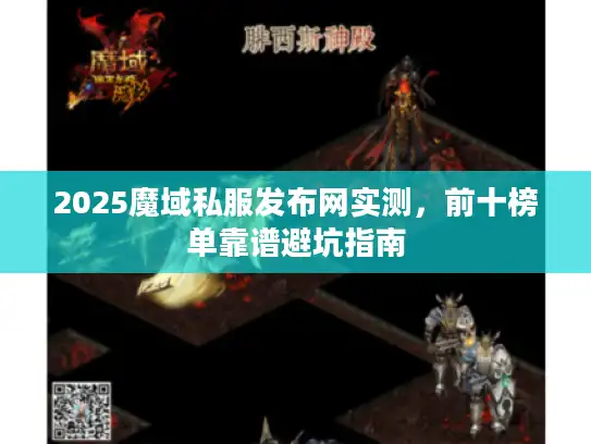 2025魔域私服发布网实测，前十榜单靠谱避坑指南
