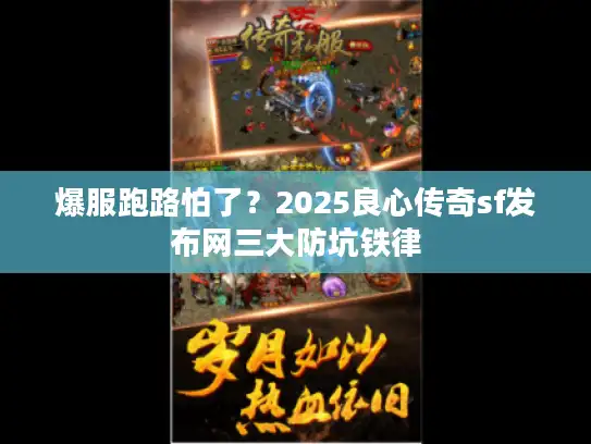 爆服跑路怕了？2025良心传奇sf发布网三大防坑铁律
