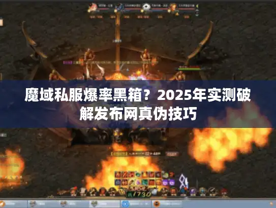 魔域私服爆率黑箱？2025年实测破解发布网真伪技巧