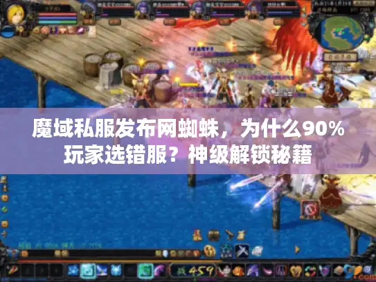 魔域私服发布网蜘蛛，为什么90%玩家选错服？神级解锁秘籍