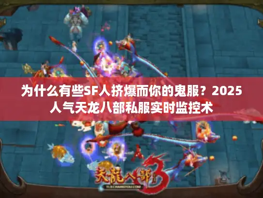 为什么有些SF人挤爆而你的鬼服？2025人气天龙八部私服实时监控术