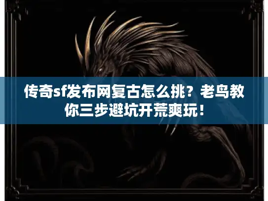 传奇sf发布网复古怎么挑？老鸟教你三步避坑开荒爽玩！