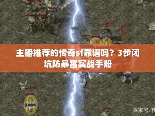 主播推荐的传奇sf靠谱吗？3步闭坑防暴雷实战手册