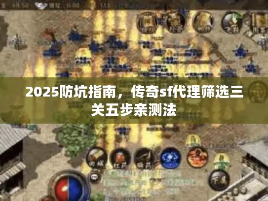 2025防坑指南，传奇sf代理筛选三关五步亲测法