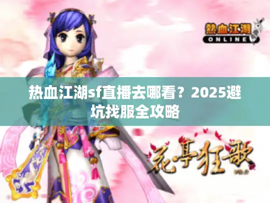 热血江湖sf直播去哪看？2025避坑找服全攻略