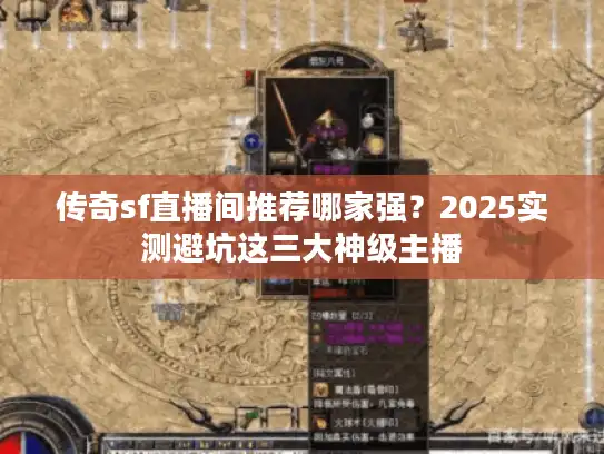 传奇sf直播间推荐哪家强?2025实测避坑这三大神级主播 传奇sf直播间推荐哪家强?2025实测避坑这三大神级主播