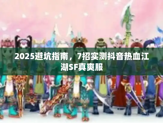 2025避坑指南,7招实测抖音热血江湖SF真爽服 2025避坑指南,7招实测抖音热血江湖SF真爽服