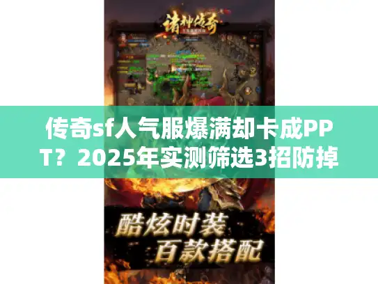 传奇sf人气服爆满却卡成PPT?2025年实测筛选3招防掉坑 传奇sf人气服爆满却卡成PPT?2025年实测筛选3招防掉坑
