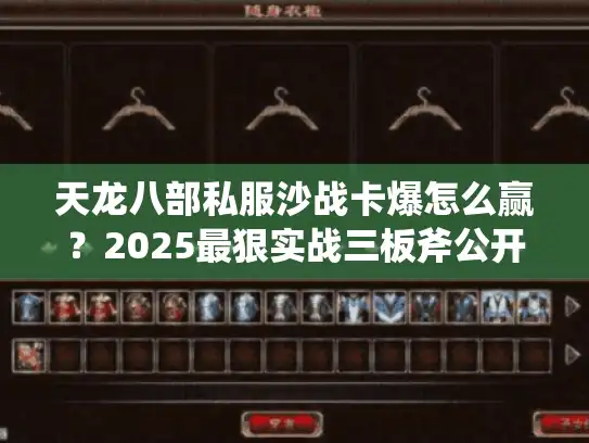 天龙八部私服沙战卡爆怎么赢？2025最狠实战三板斧公开