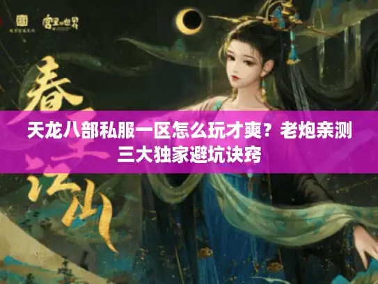 天龙八部私服一区怎么玩才爽?老炮亲测三大独家避坑诀窍 天龙八部私服一区怎么玩才爽?老炮亲测三大独家避坑诀窍